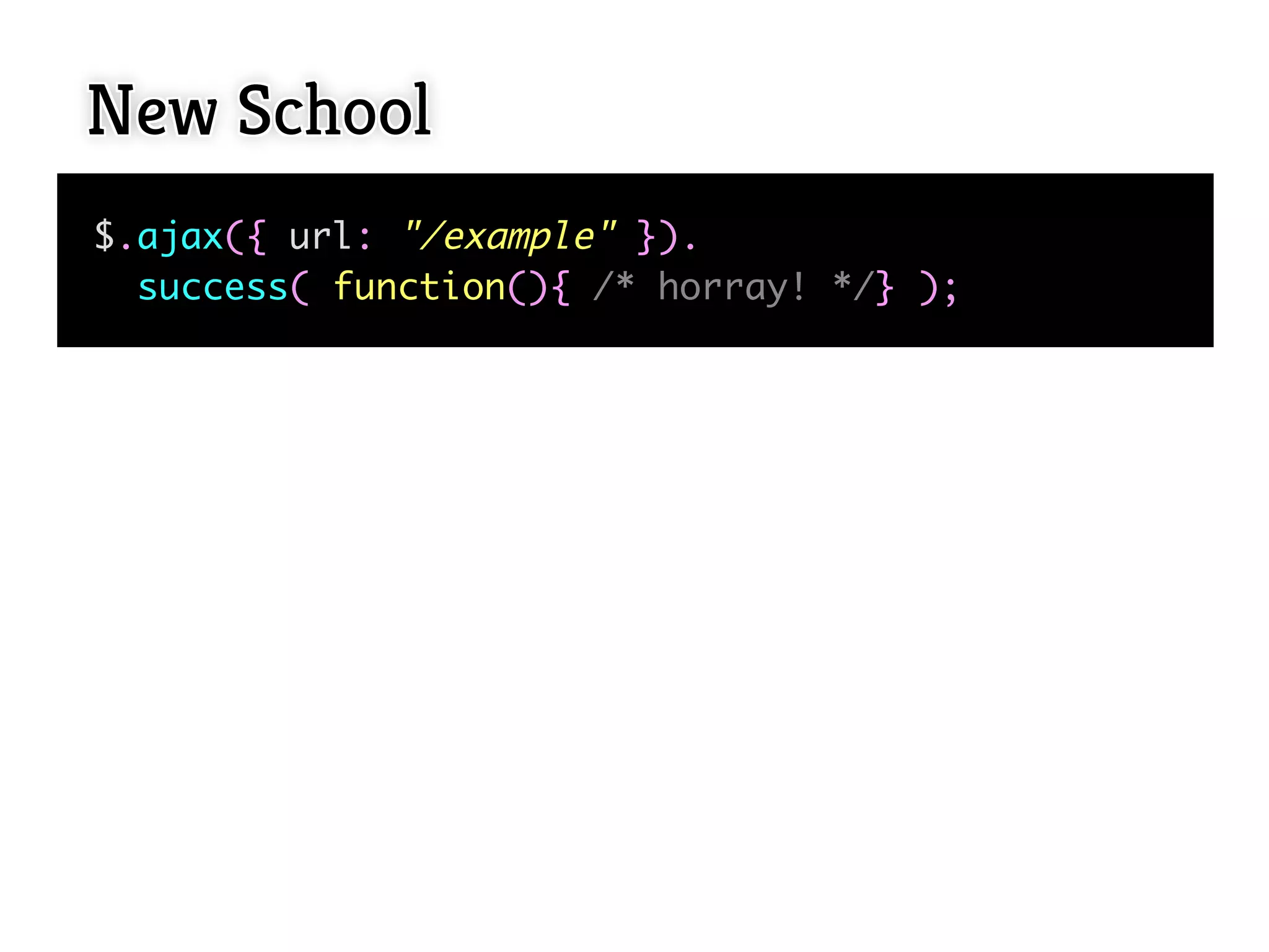 New School
$.ajax({ url: "/example" }).
  success( function(){ /* horray! */} );
 