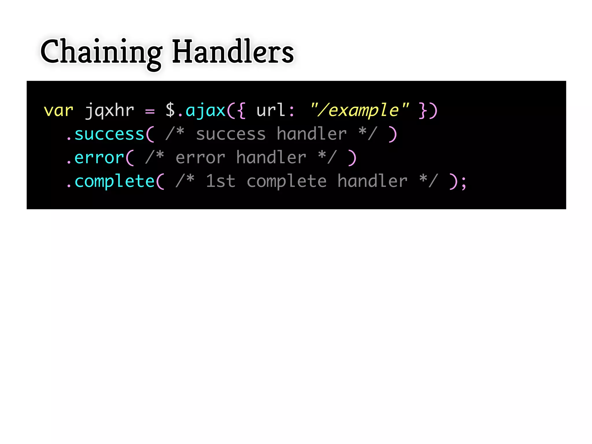 Chaining Handlers
var jqxhr = $.ajax({ url: "/example" })
  .success( /* success handler */ )
  .error( /* error handler */ )
  .complete( /* 1st complete handler */ );
 