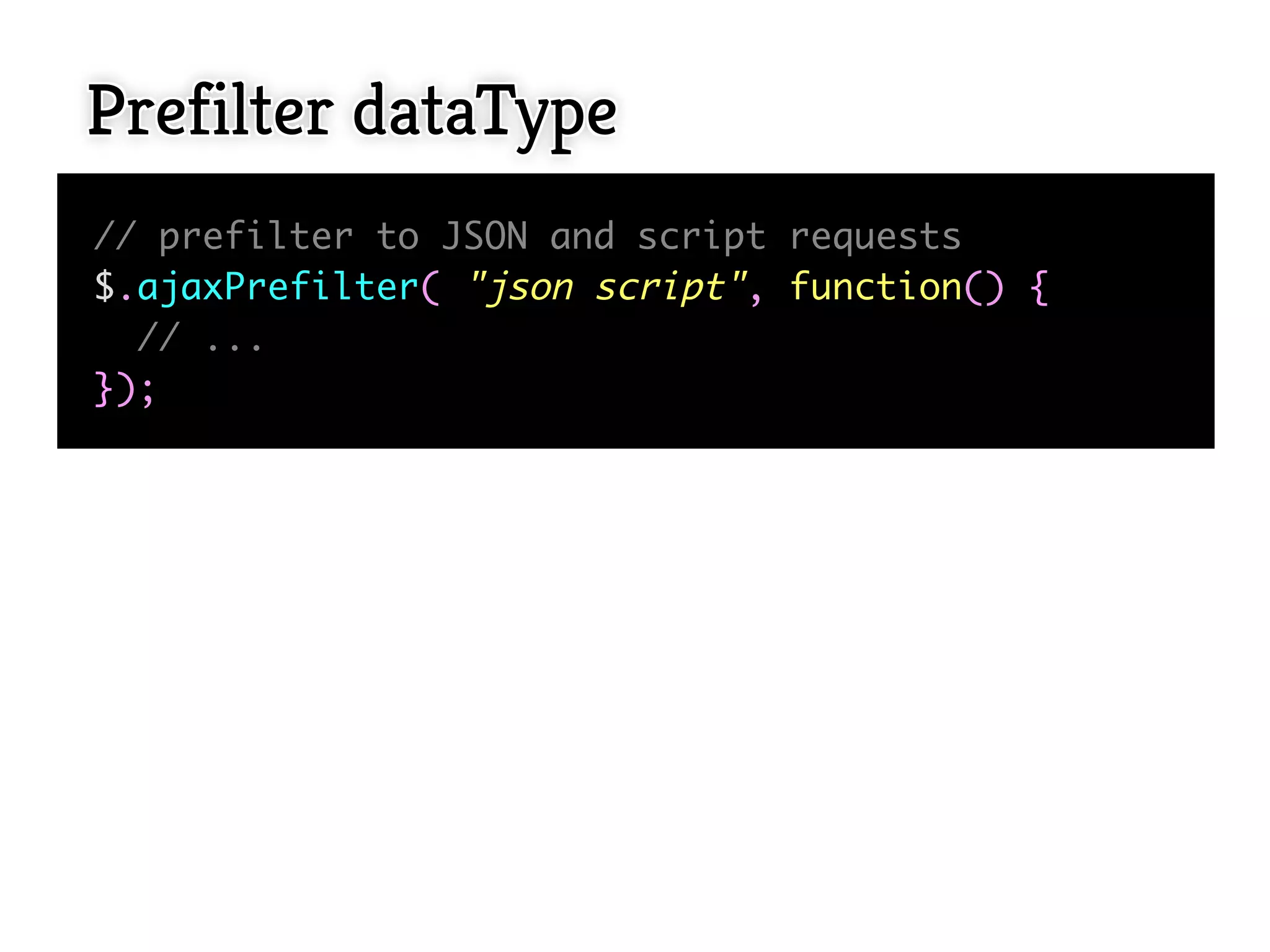 Prefilter dataType
// prefilter to JSON and script requests
$.ajaxPrefilter( "json script", function() {
  // ...
});
 
