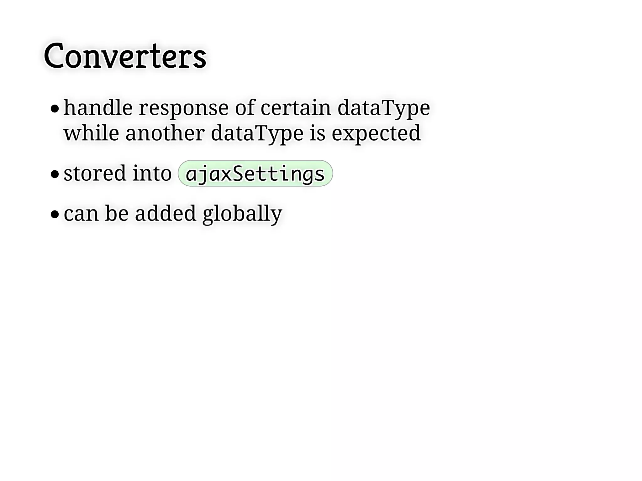 Converters
 handle response of certain dataType
 handle response of certain dataType
 while another dataType is expected
 while another dataType is expected
 stored into ajaxSettings
 stored into ajaxSettings
 can be added globally
 can be added globally
 