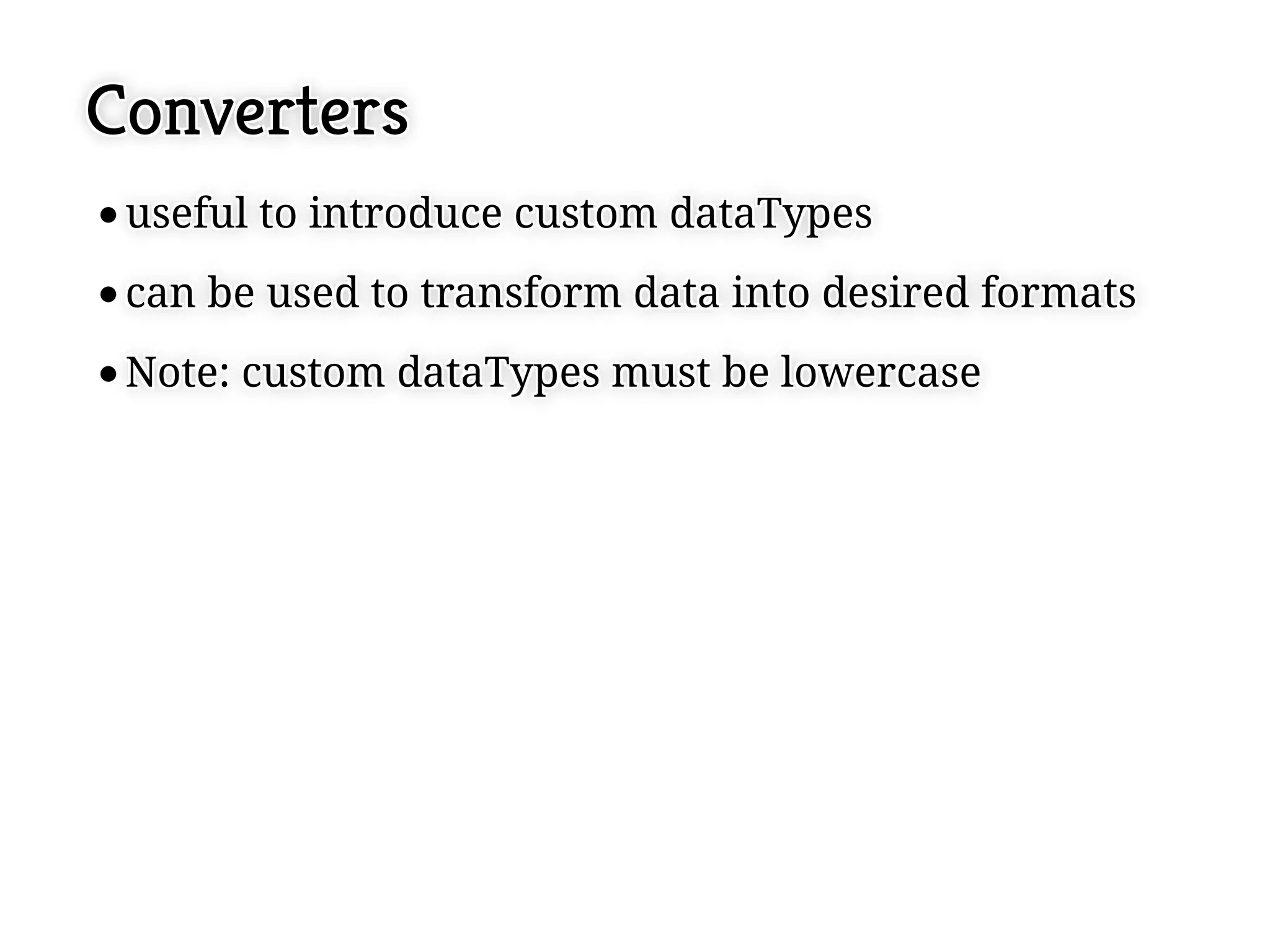 Converters
 useful to introduce custom dataTypes
 useful to introduce custom dataTypes
 can be used to transform data into desired formats
 can be used to transform data into desired formats
 Note: custom dataTypes must be lowercase
 Note: custom dataTypes must be lowercase
 