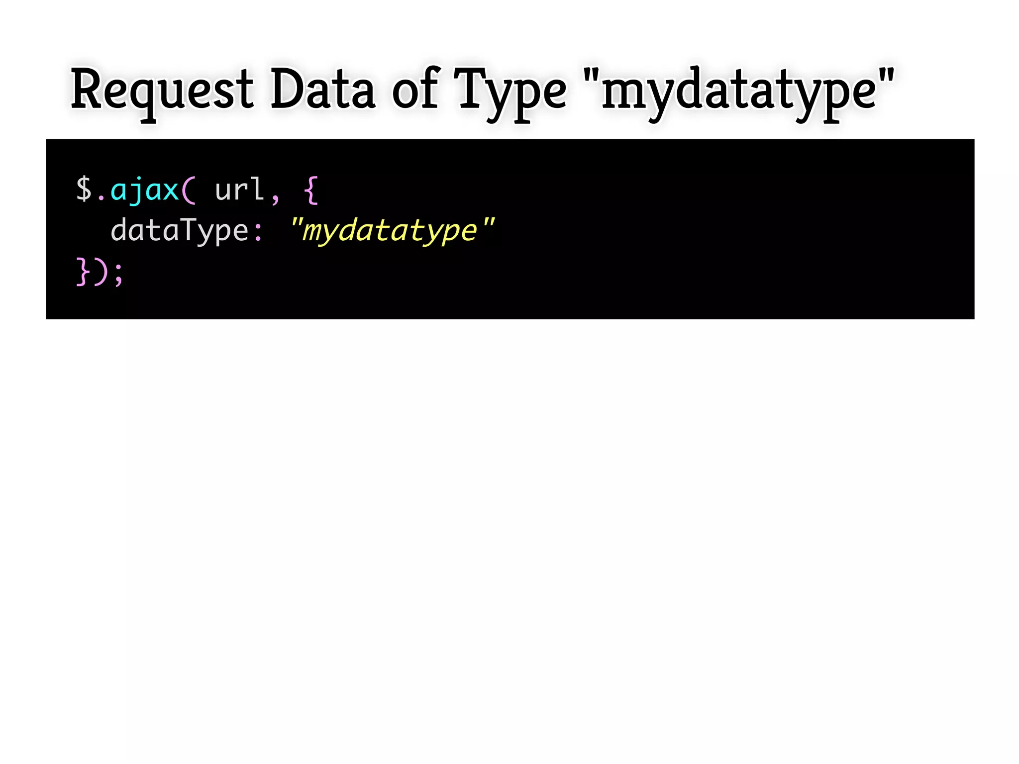 Request Data of Type "mydatatype"
$.ajax( url, {
  dataType: "mydatatype"
});
 