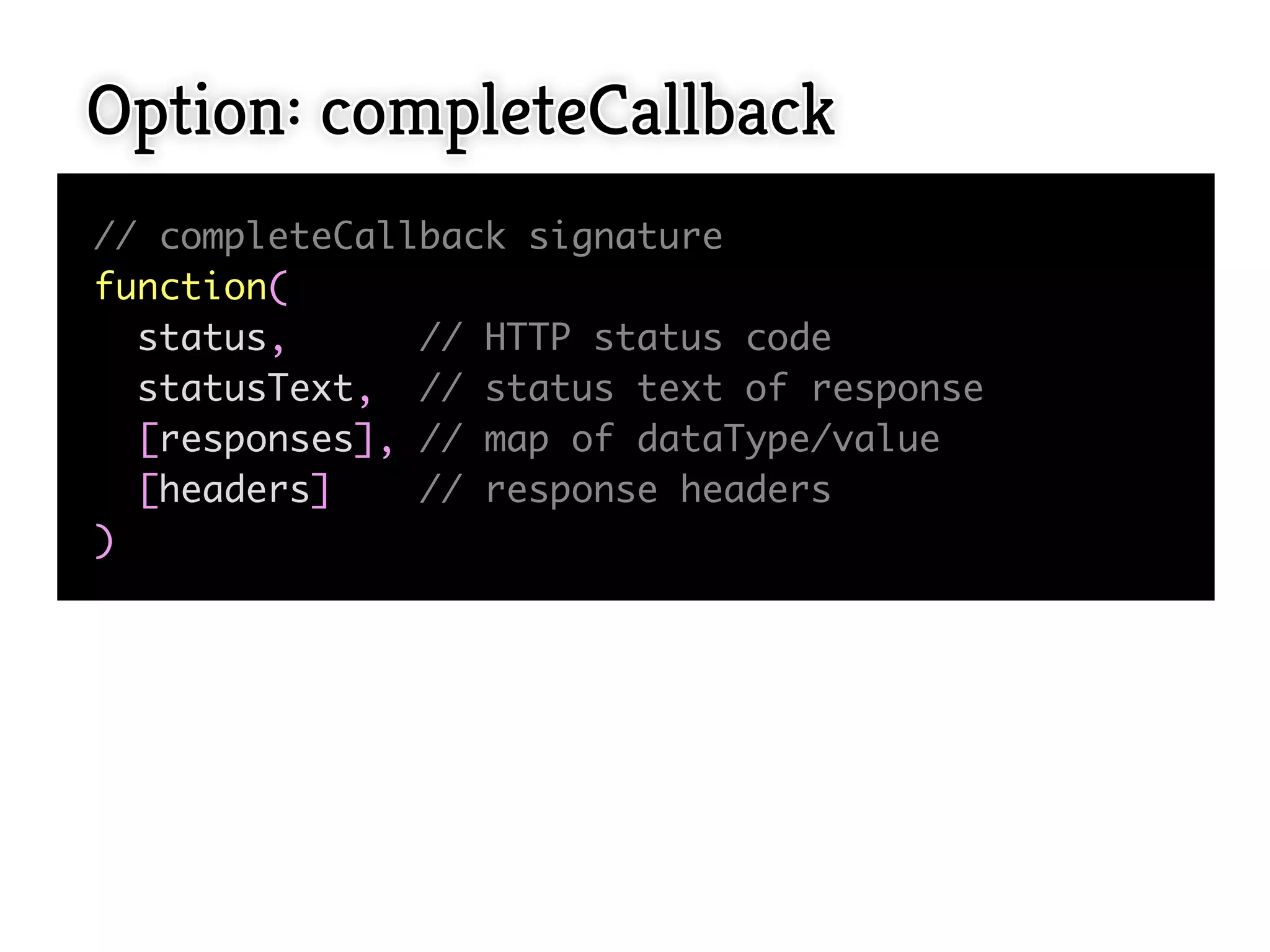 Option: completeCallback
// completeCallback signature
function(
  status,      // HTTP status code
  statusText, // status text of response
  [responses], // map of dataType/value
  [headers]    // response headers
)
 
