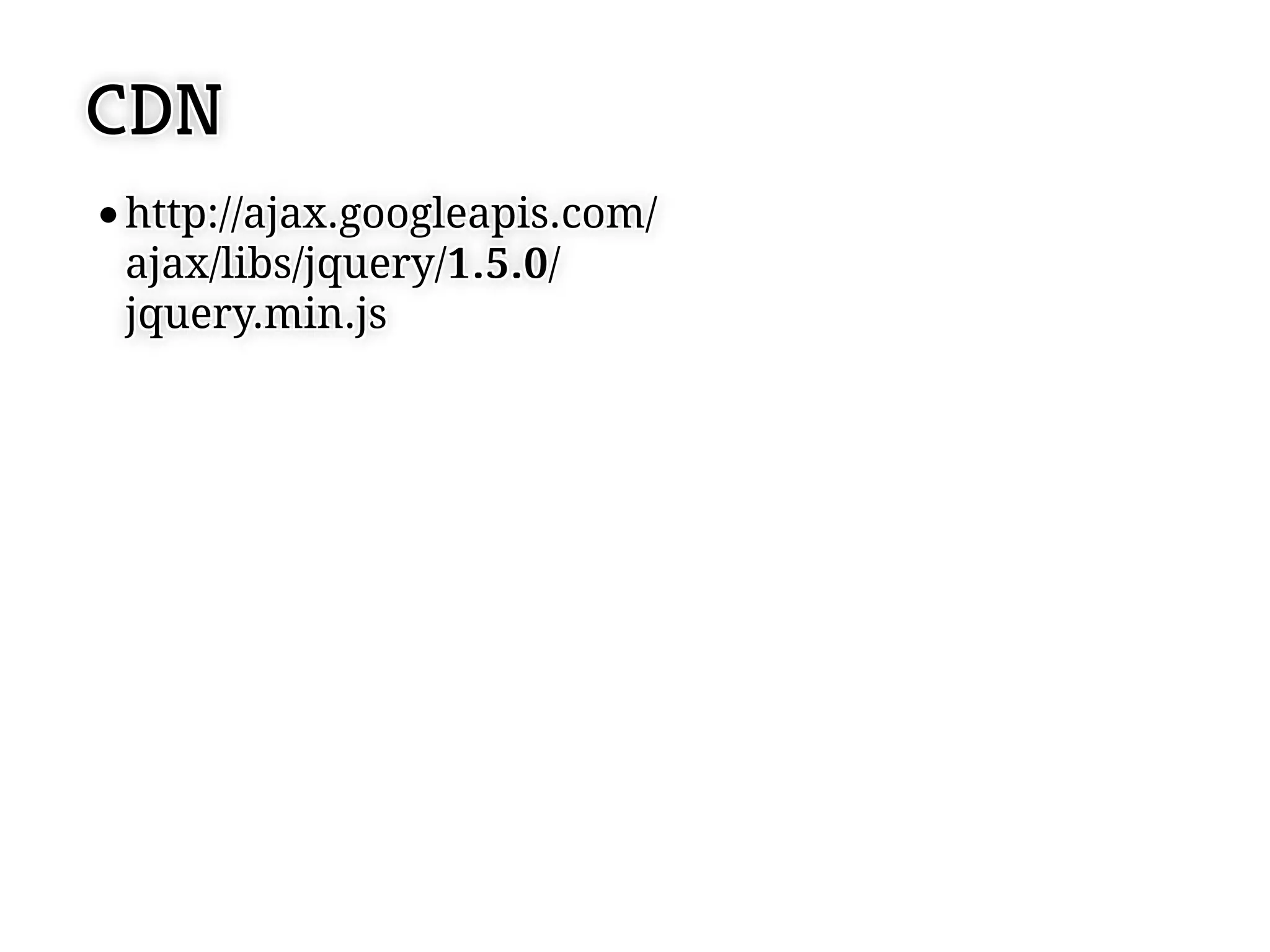 CDN
http://ajax.googleapis.com/
http://ajax.googleapis.com/
ajax/libs/jquery/1 ..5 ..0 //
ajax/libs/jquery/1 5 0
jquery.min.js
jquery.min.js
 