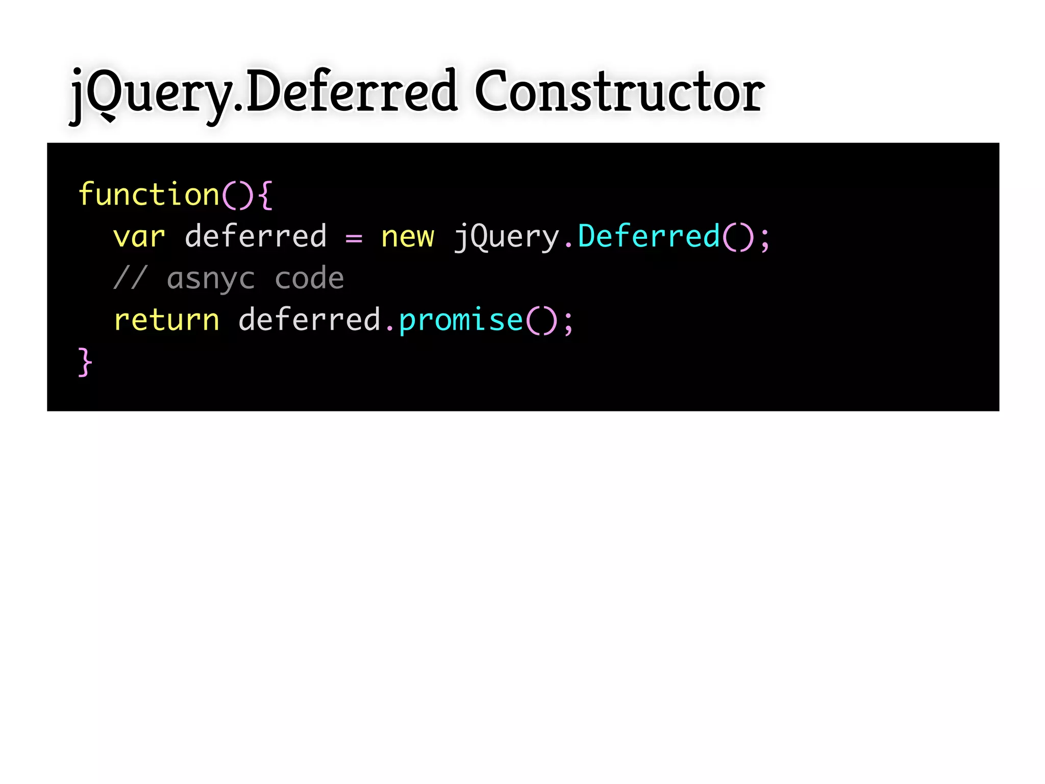 jQuery.Deferred Constructor
function(){
  var deferred = new jQuery.Deferred();
  // asnyc code
  return deferred.promise();
}
 