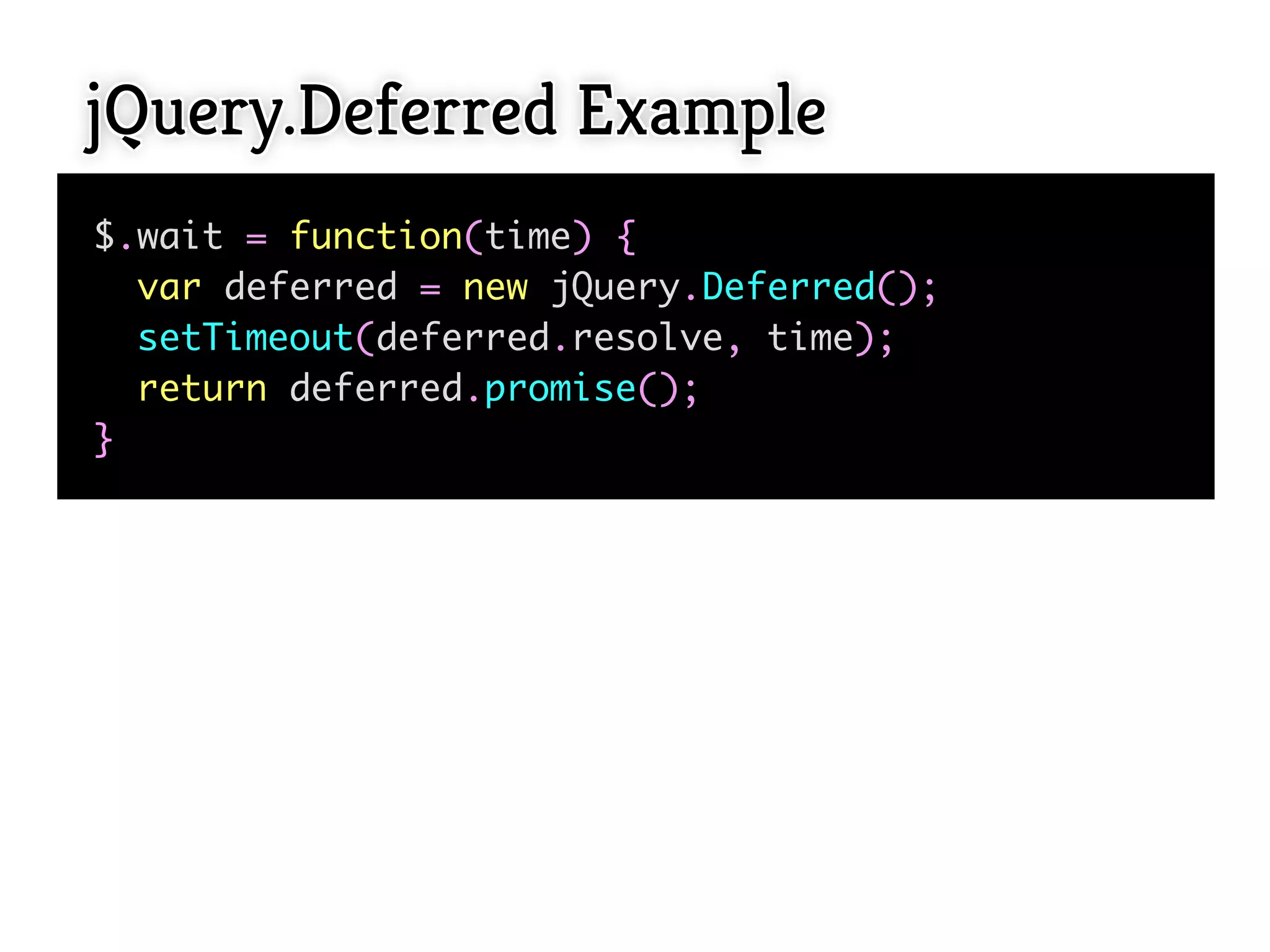 jQuery.Deferred Example
$.wait = function(time) {
  var deferred = new jQuery.Deferred();
  setTimeout(deferred.resolve, time);
  return deferred.promise();
}
 