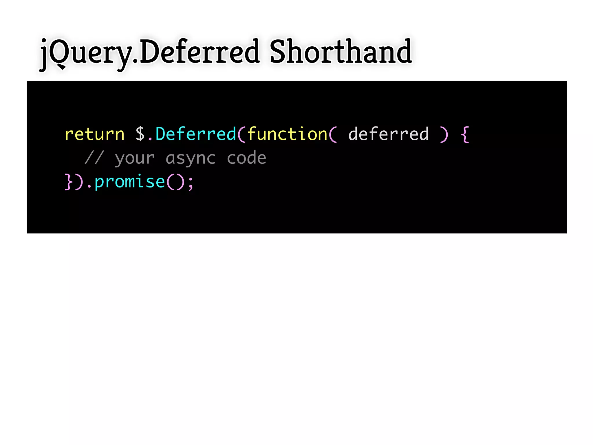 jQuery.Deferred Shorthand

 return $.Deferred(function( deferred ) {
   // your async code
 }).promise();
  
 