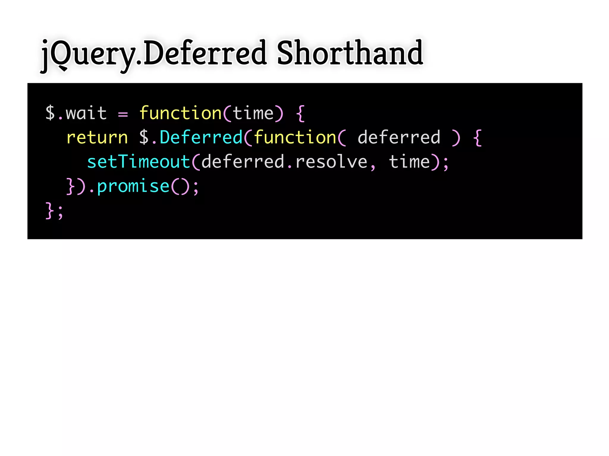 jQuery.Deferred Shorthand
$.wait = function(time) {
  return $.Deferred(function( deferred ) {
    setTimeout(deferred.resolve, time);
  }).promise();
};
 