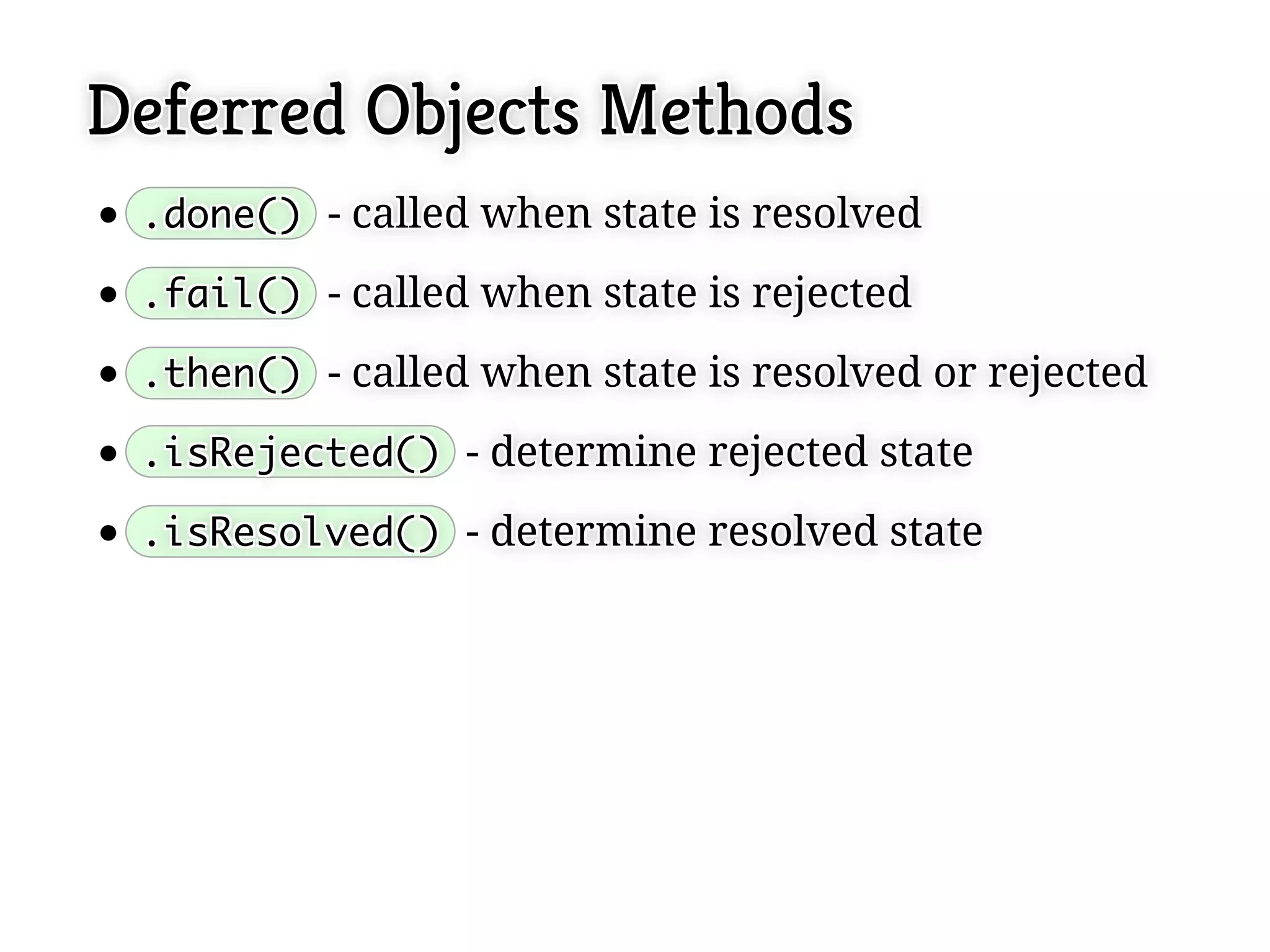 Deferred Objects Methods
 .done() - called when state is resolved
 .done() - called when state is resolved

 .fail() - called when state is rejected
 .fail() - called when state is rejected

 .then() - called when state is resolved or rejected
 .then() - called when state is resolved or rejected

 .isRejected() - determine rejected state
 .isRejected() - determine rejected state

 .isResolved() - determine resolved state
 .isResolved() - determine resolved state
 
