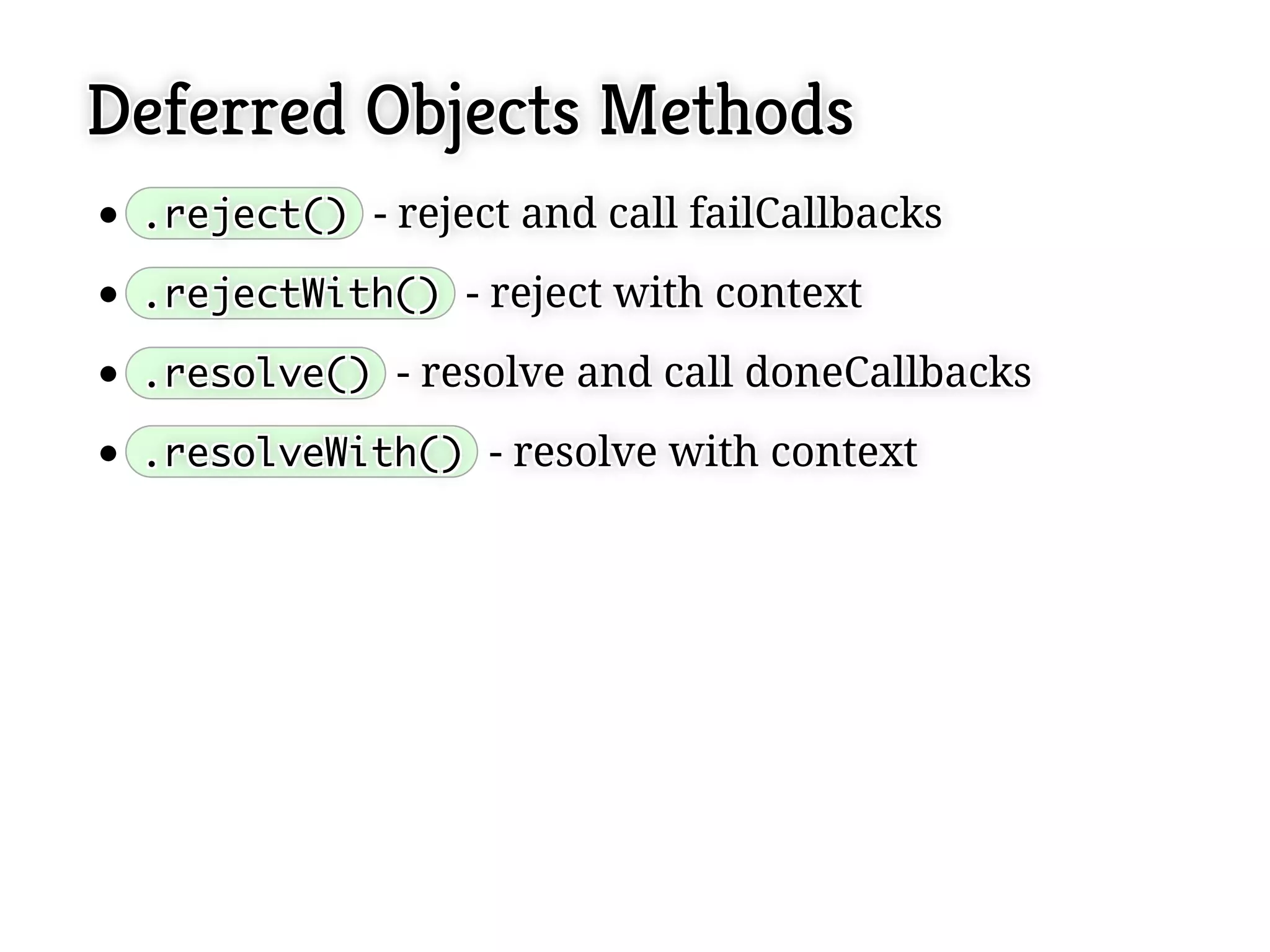 Deferred Objects Methods
 .reject() - reject and call failCallbacks
 .reject() - reject and call failCallbacks

 .rejectWith() - reject with context
 .rejectWith() - reject with context

 .resolve() - resolve and call doneCallbacks
 .resolve() - resolve and call doneCallbacks

 .resolveWith() - resolve with context
 .resolveWith() - resolve with context
 