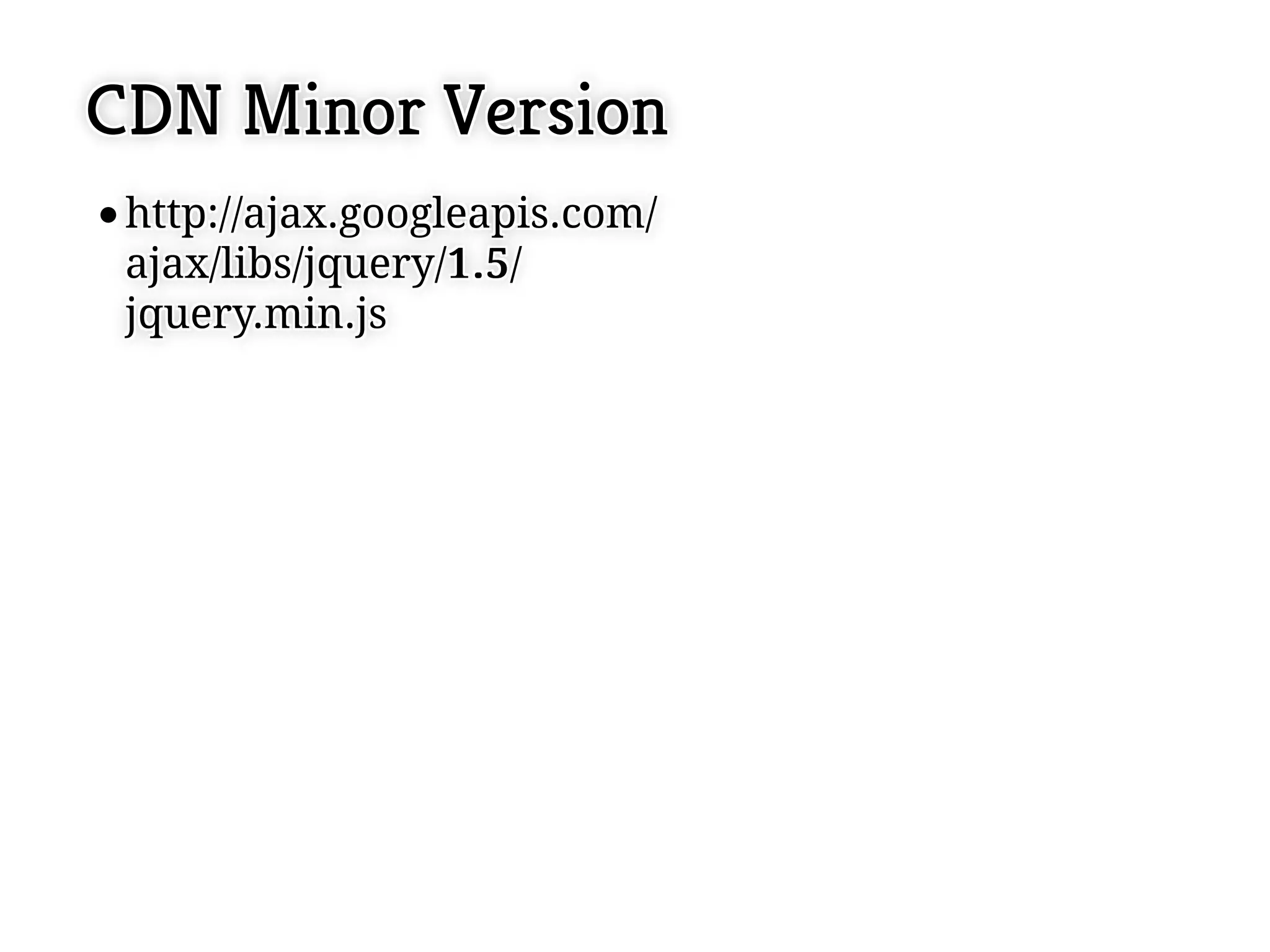 CDN Minor Version
 http://ajax.googleapis.com/
 http://ajax.googleapis.com/
 ajax/libs/jquery/1 ..5 //
 ajax/libs/jquery/1 5
 jquery.min.js
 jquery.min.js
 