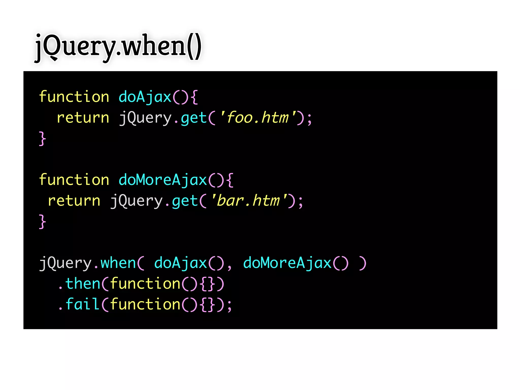 jQuery.when()
function doAjax(){
  return jQuery.get('foo.htm');
}

function doMoreAjax(){
  return jQuery.get('bar.htm');
}

jQuery.when( doAjax(), doMoreAjax() )
  .then(function(){})
  .fail(function(){});
 