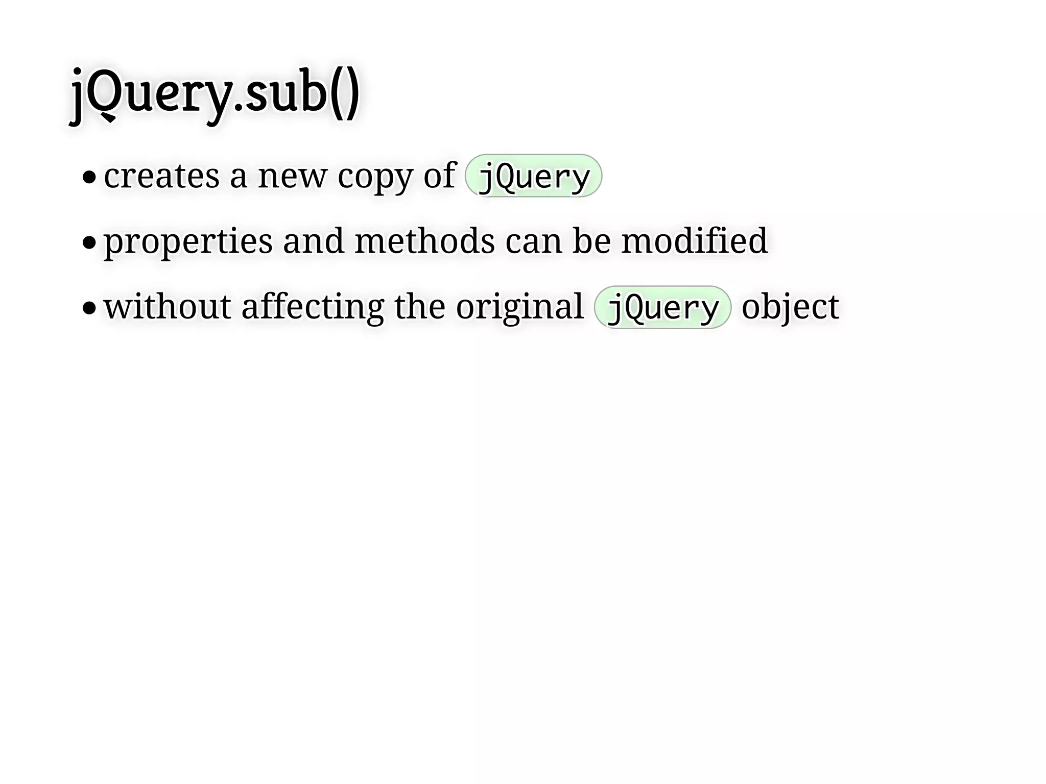 jQuery.sub()
 creates a new copy of jQuery
 creates a new copy of jQuery
 properties and methods can be modified
 properties and methods can be modified
 without affecting the original jQuery object
 without affecting the original jQuery object
 