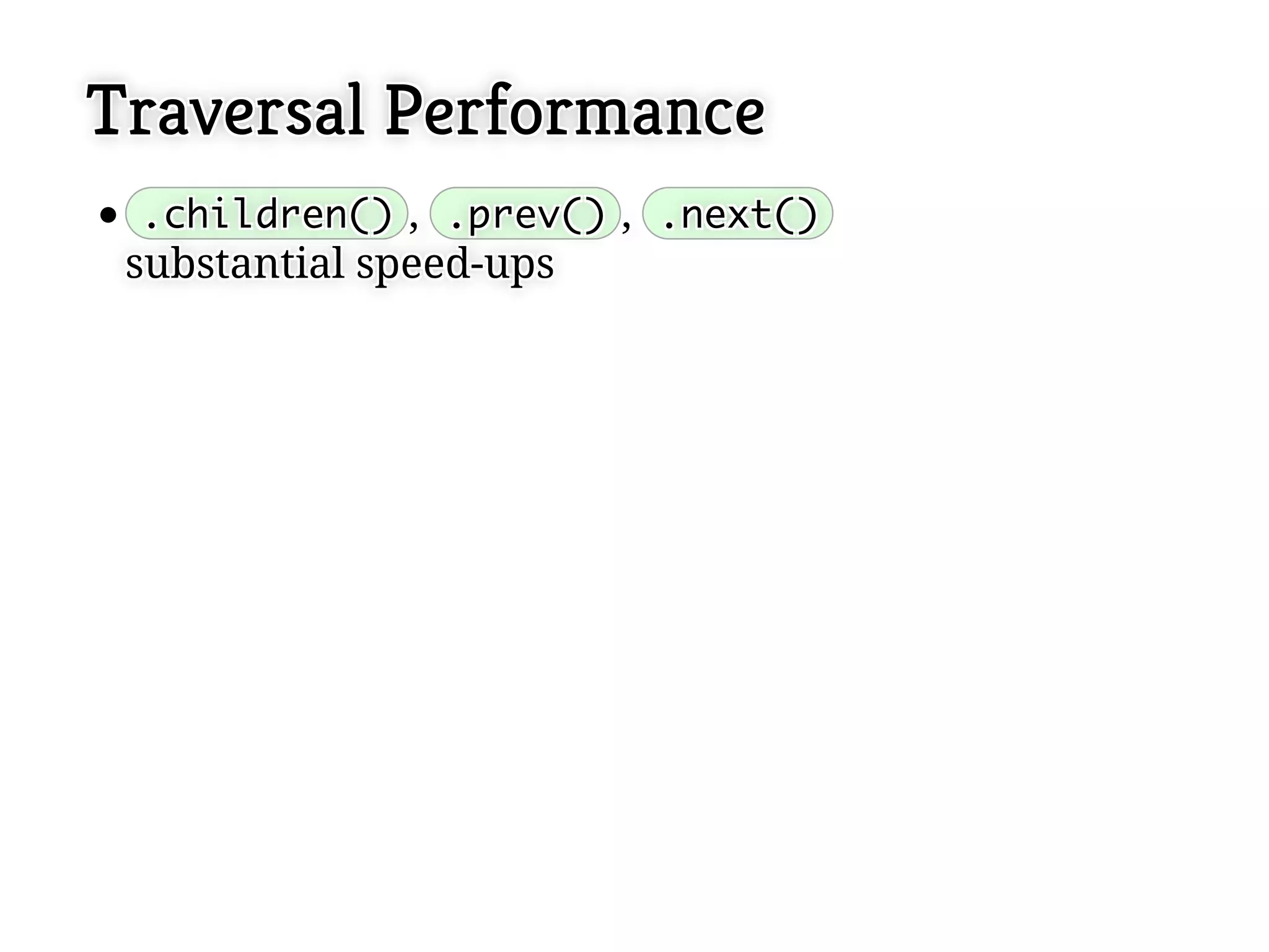 Traversal Performance
 .children() ,, .prev() ,, .next()
 .children() .prev() .next()
 substantial speed-ups
 substantial speed-ups
 