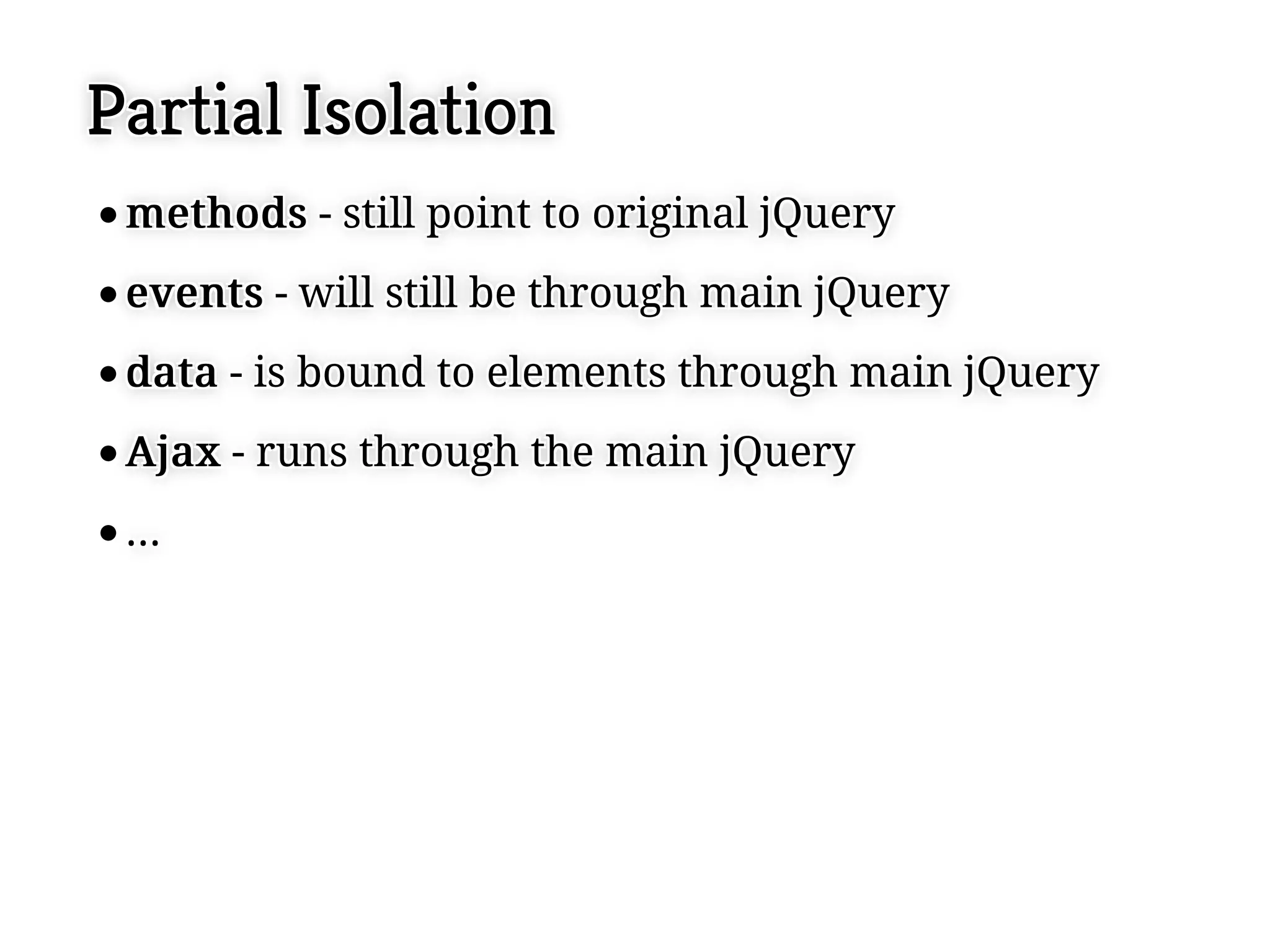 Partial Isolation
 m e t h o d s - still point to original jQuery
 m e t h o d s - still point to original jQuery
 e v e n t s - will still be through main jQuery
 e v e n t s - will still be through main jQuery
 d a t a - is bound to elements through main jQuery
 d a t a - is bound to elements through main jQuery
 A jja x - runs through the main jQuery
 A a x - runs through the main jQuery
 ...
 ...
 