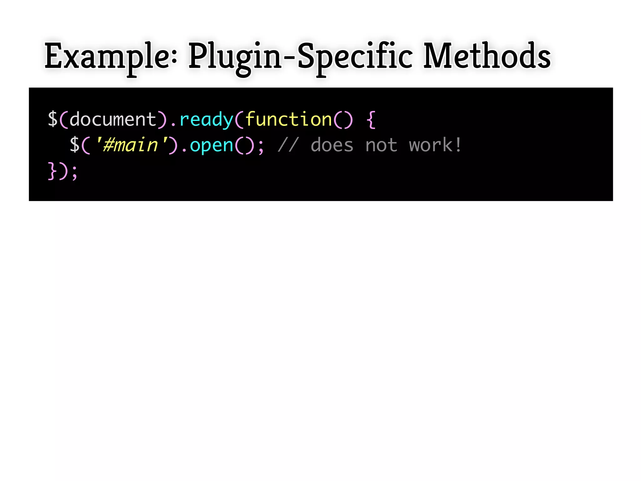 Example: Plugin-Specific Methods
$(document).ready(function() {
  $('#main').open(); // does not work!
});
 