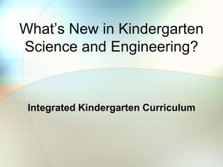 What’s New in Kindergarten Science and Engineering? Integrated Kindergarten Curriculum 