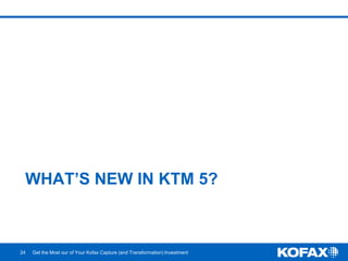 WHAT’S NEW IN KTM 5?
24 Get the Most our of Your Kofax Capture (and Transformation) Investment
 