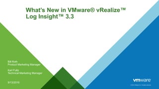 © 2014 VMware Inc. All rights reserved.
What’s New in VMware® vRealize™
Log Insight™ 3.3
Bill Roth
Product Marketing Manager
Karl Fultz
Technical Marketing Manager
9/13/2016
 