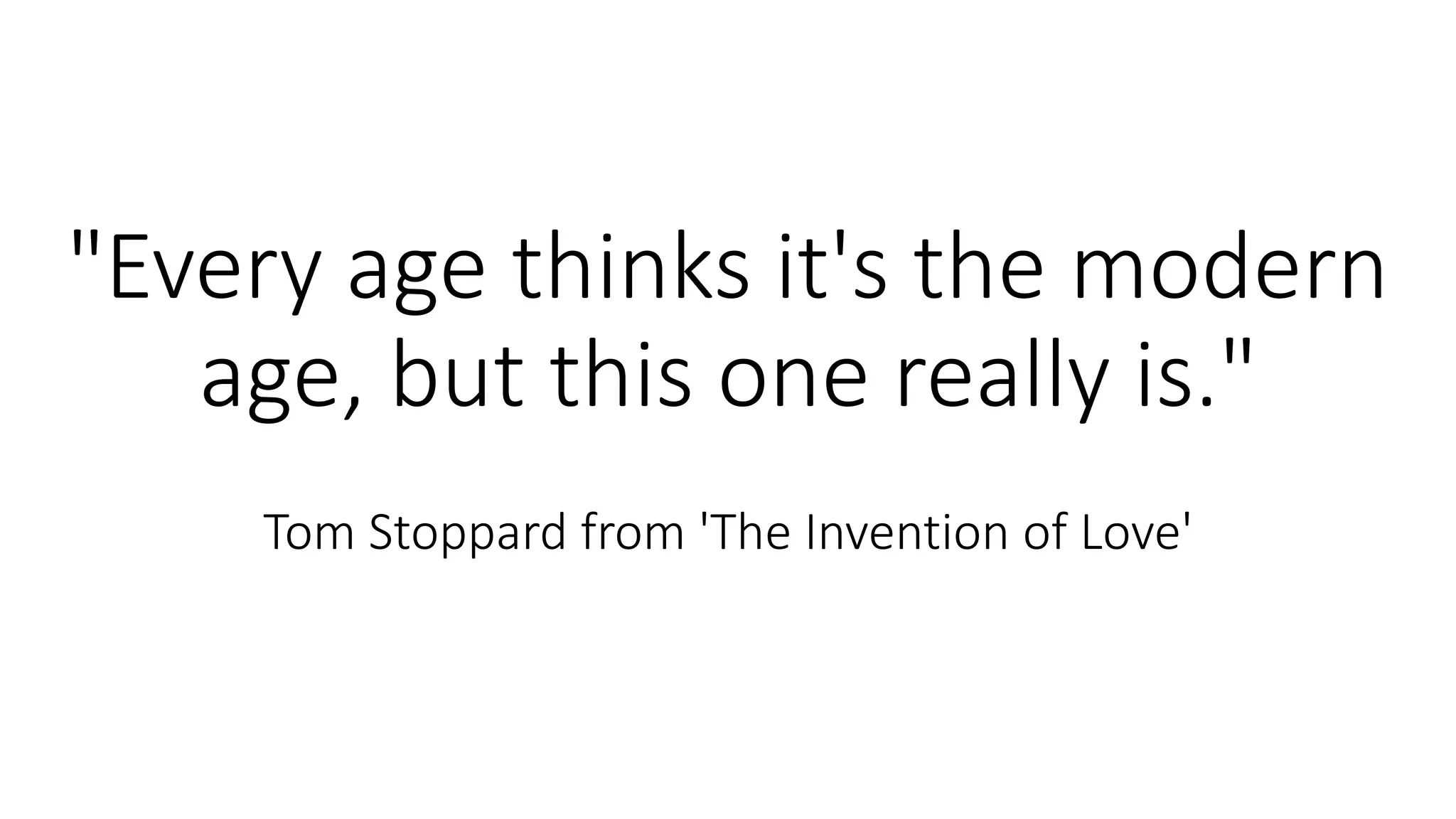 "Every age thinks it's the modern
age, but this one really is."
Tom Stoppard from 'The Invention of Love'
 