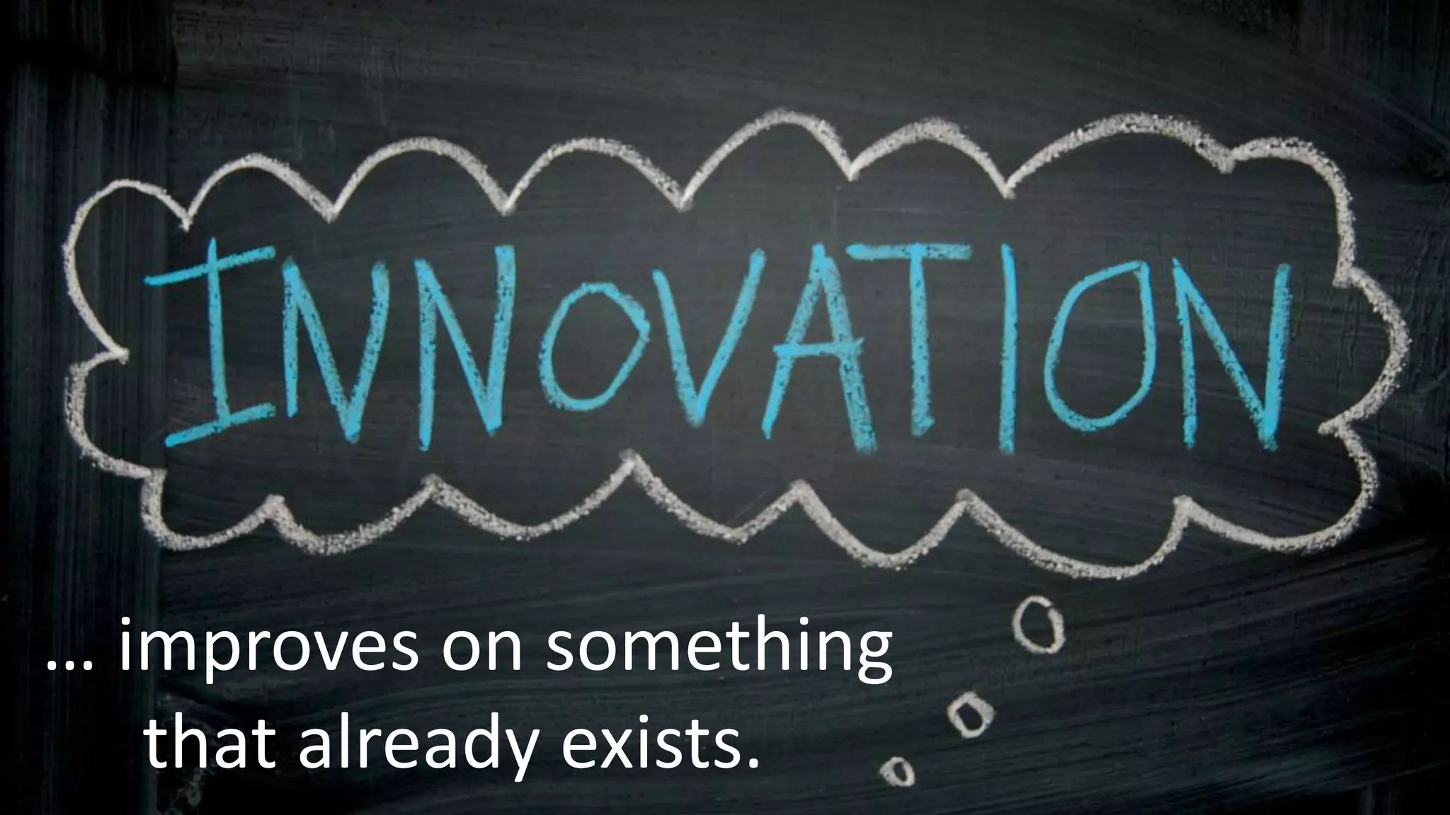 … improves on something
that already exists.
 