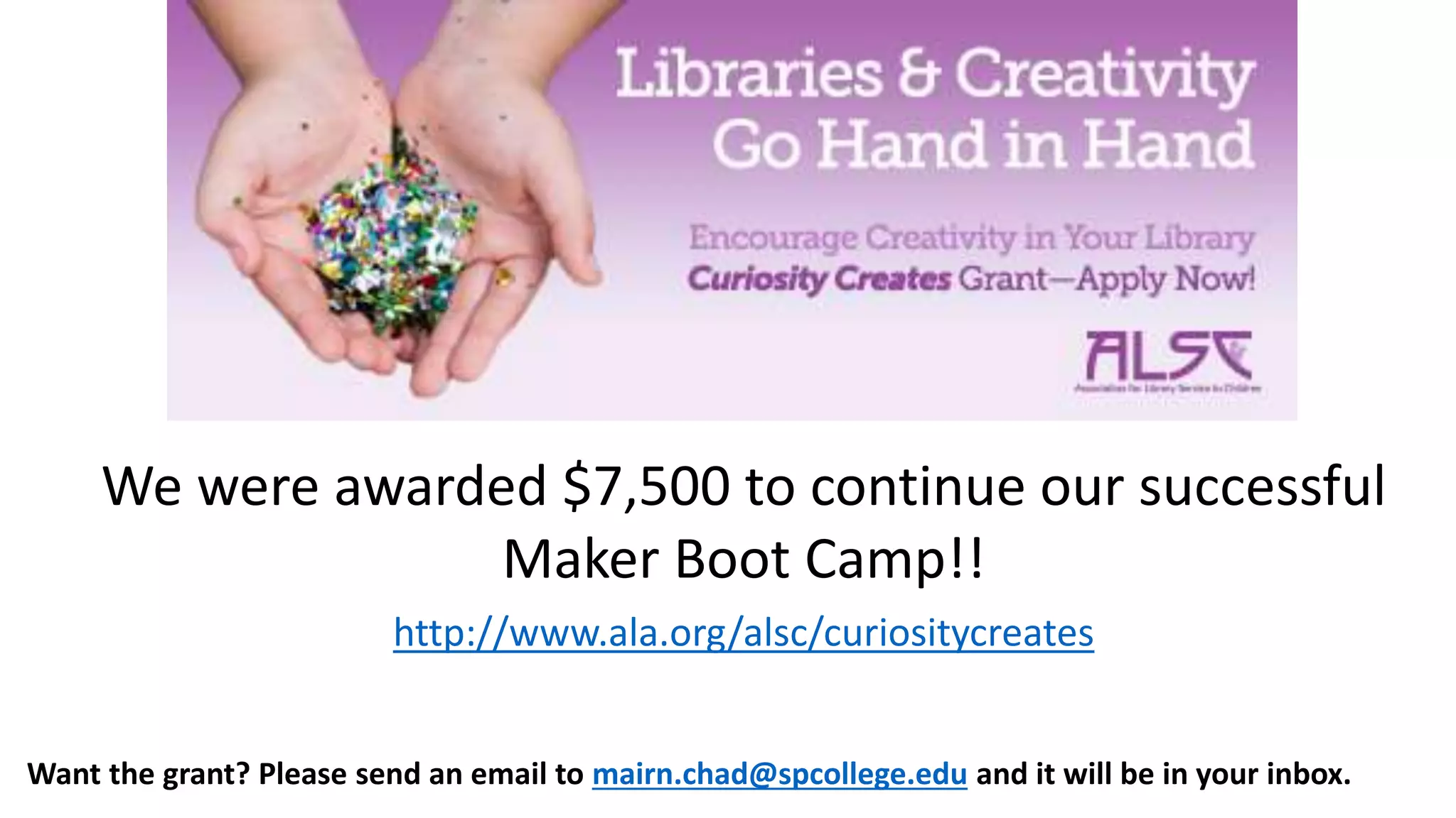 We were awarded $7,500 to continue our successful
Maker Boot Camp!!
http://www.ala.org/alsc/curiositycreates
Want the grant? Please send an email to mairn.chad@spcollege.edu and it will be in your inbox.
 