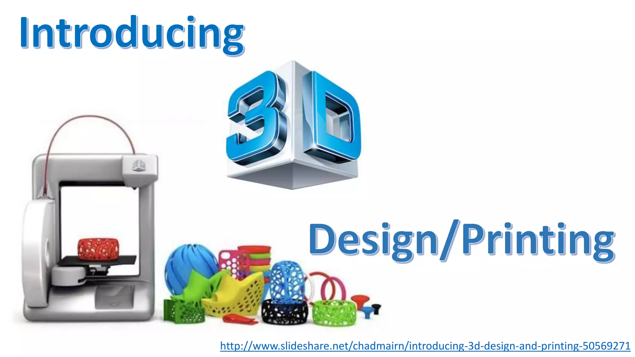 http://www.slideshare.net/chadmairn/introducing-3d-design-and-printing-50569271
 