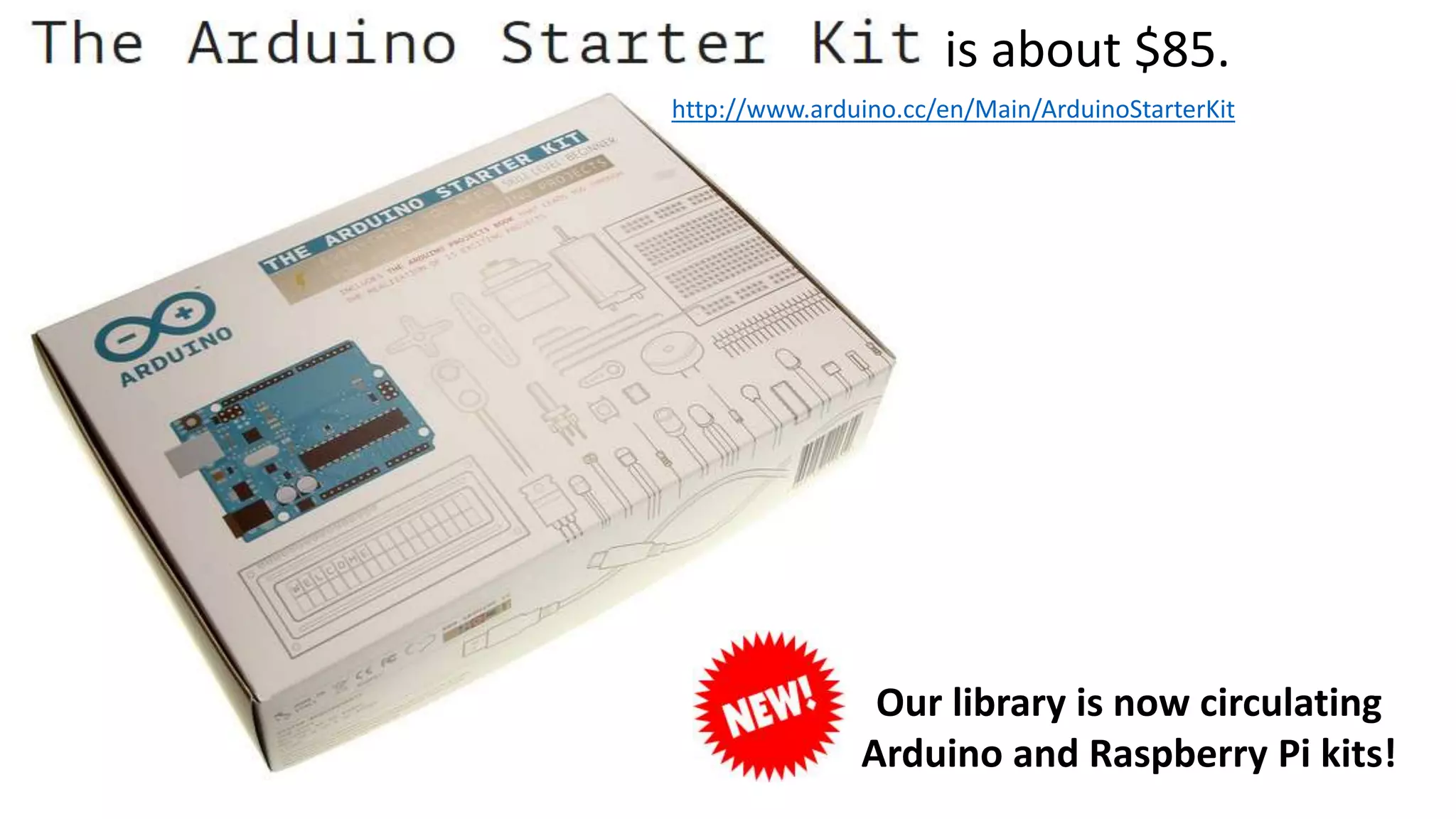 http://www.arduino.cc/en/Main/ArduinoStarterKit
is about $85.
Our library is now circulating
Arduino and Raspberry Pi kits!
 