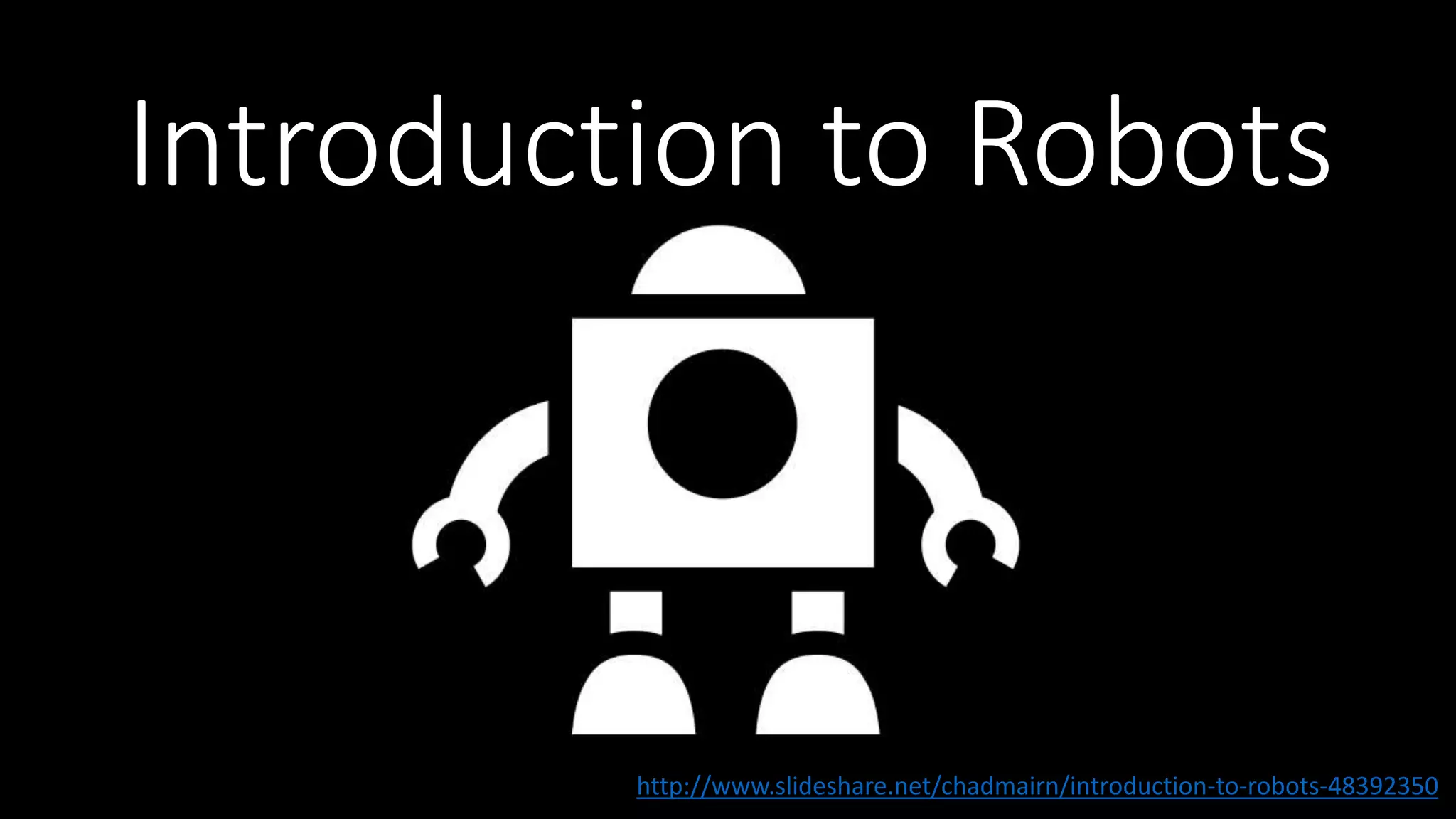 Introduction to Robots
http://www.slideshare.net/chadmairn/introduction-to-robots-48392350
 