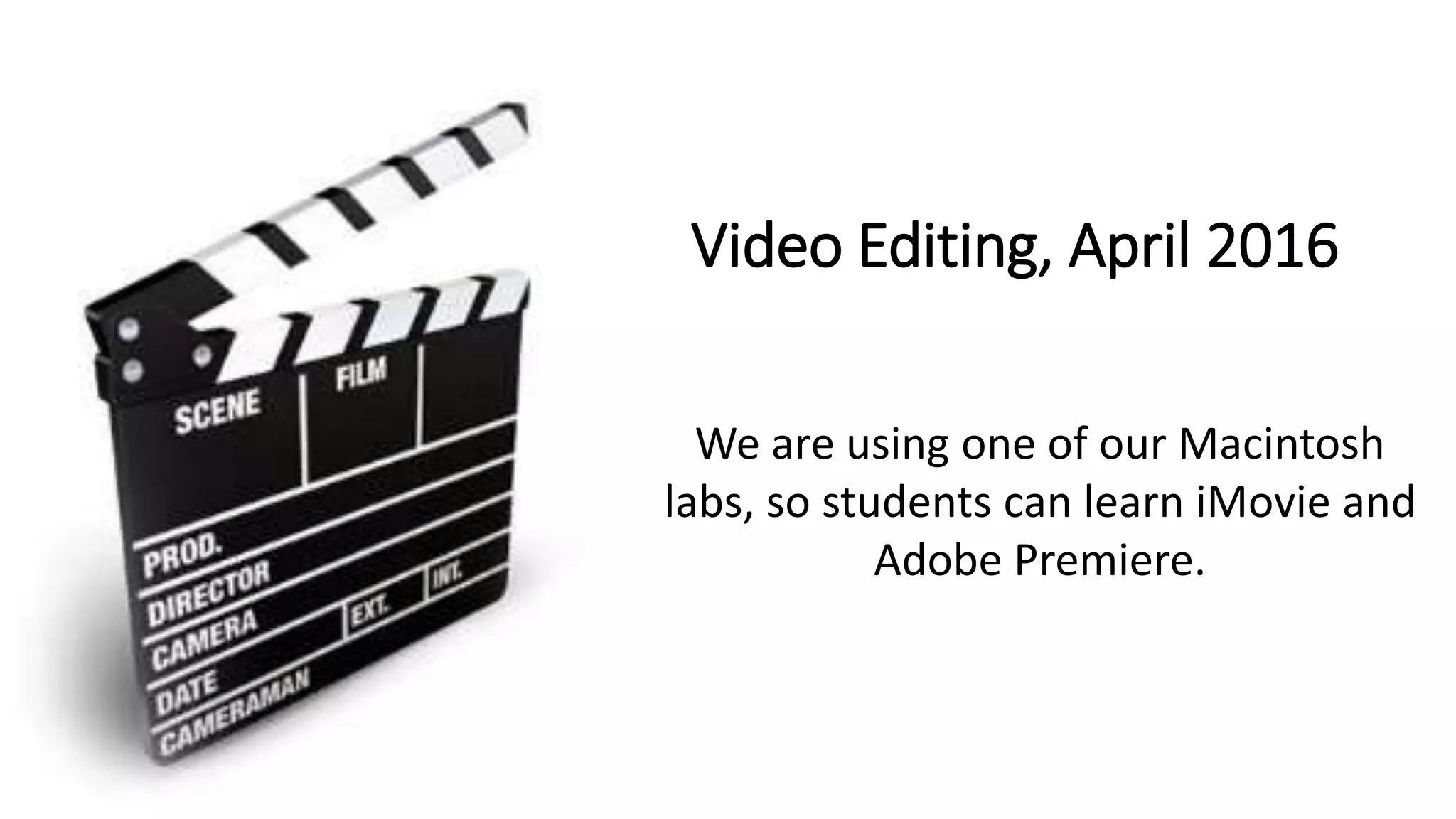 Video Editing, April 2016
We are using one of our Macintosh
labs, so students can learn iMovie and
Adobe Premiere.
 