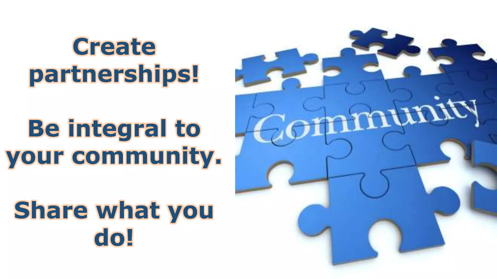 Create
partnerships!
Be integral to
your community.
Share what you
do!
 