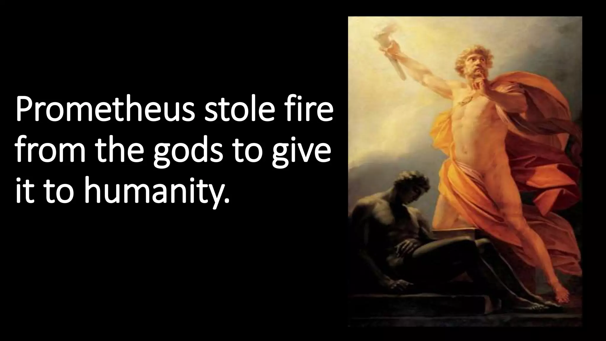 Prometheus stole fire
from the gods to give
it to humanity.
 