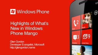 Highlights of What’s
New in Windows
Phone Mango
Glen Gordon
Developer Evangelist, Microsoft
http://glengordon.name
 
