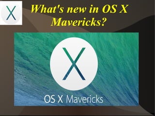 What's new in OS X
Mavericks?

 