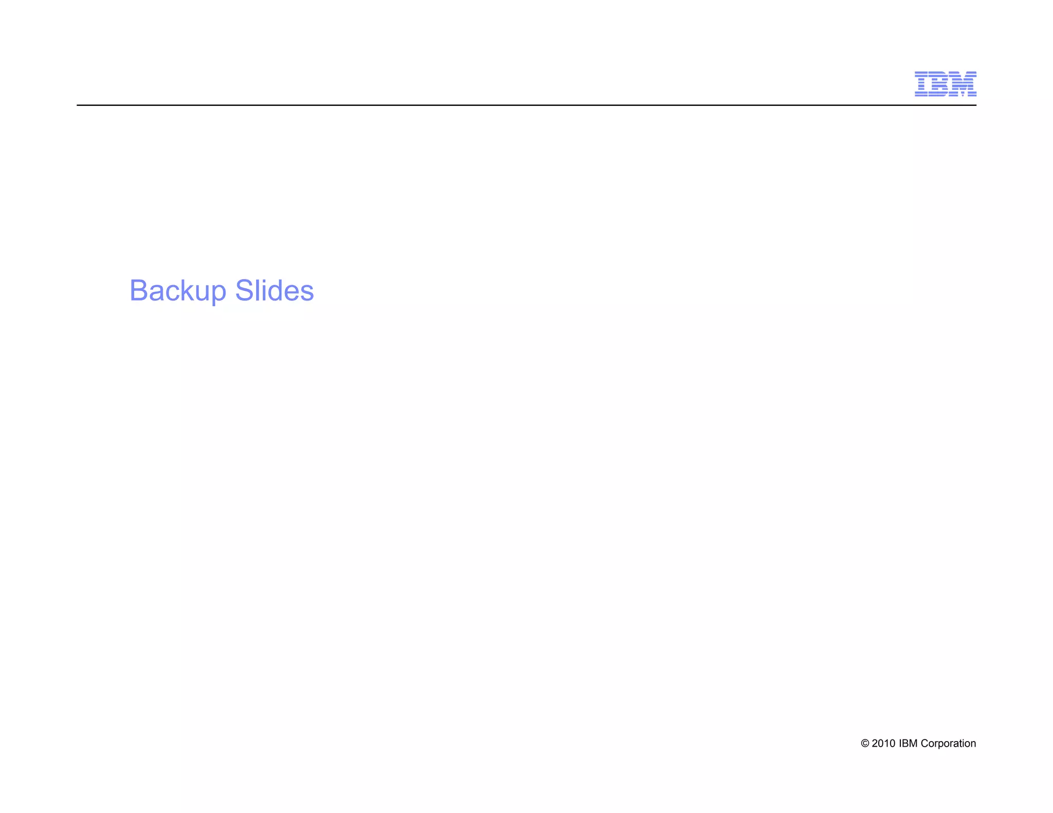 Backup Slides




                © 2010 IBM Corporation
 