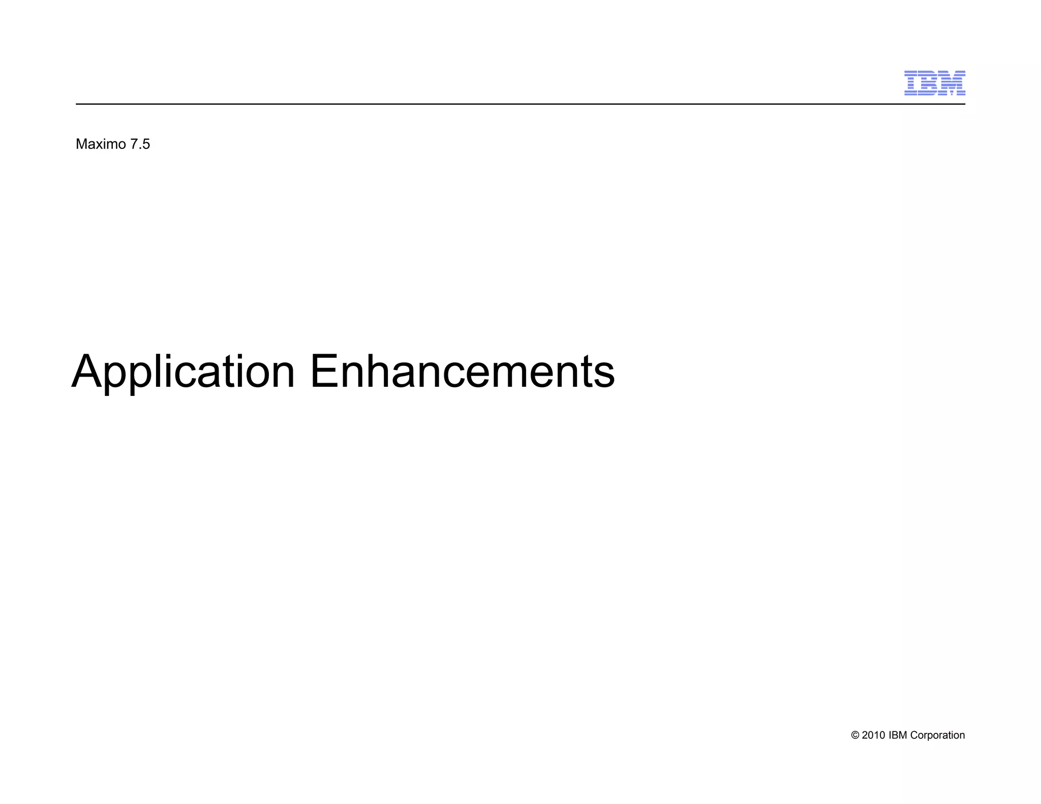 Maximo 7.5




Application Enhancements




                           © 2010 IBM Corporation
 