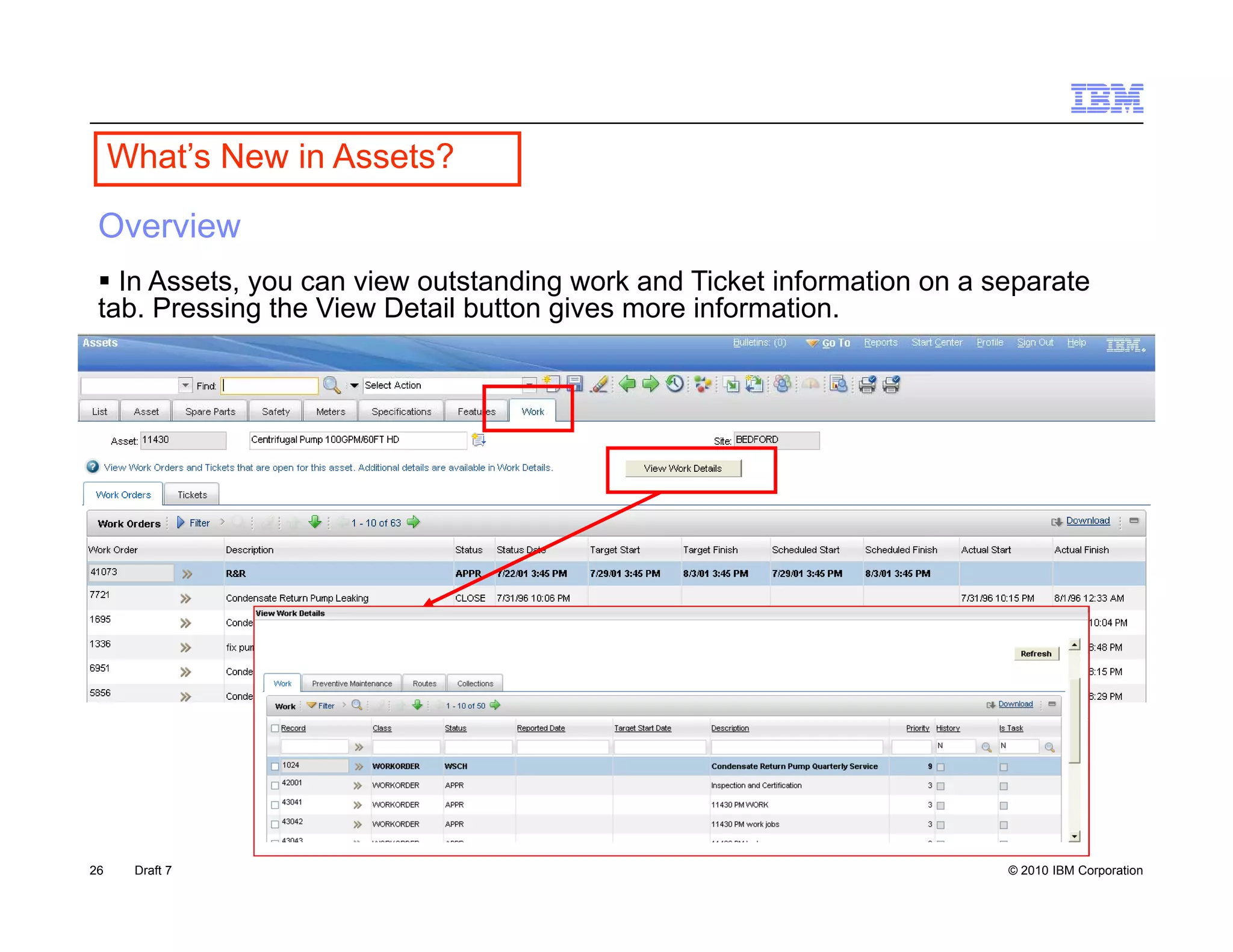 What’s New in Assets?

 Overview
  In Assets, you can view outstanding work and Ticket information on a separate
              y                       g                                   p
 tab. Pressing the View Detail button gives more information.




26    Draft 7                                                            © 2010 IBM Corporation
 