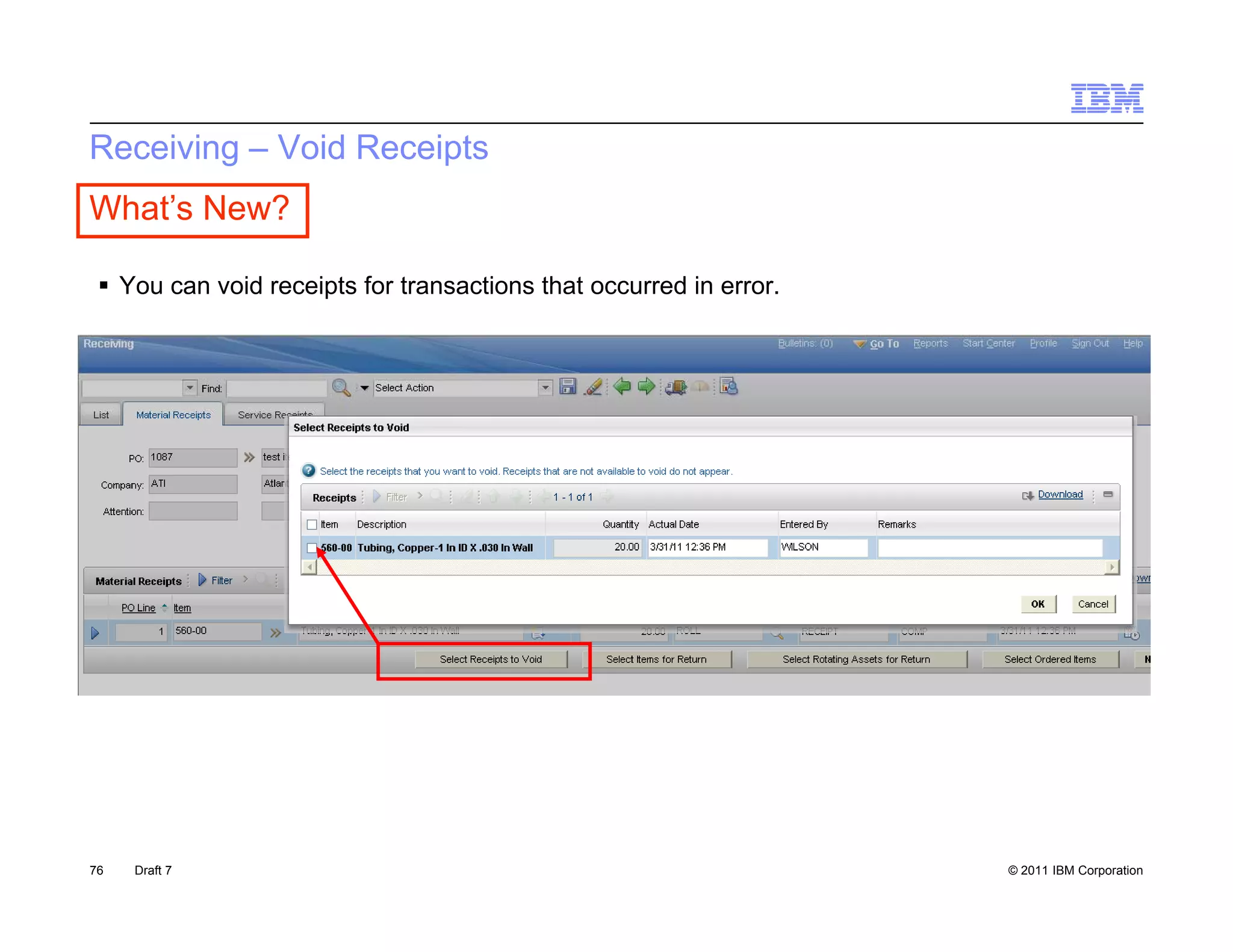 Receiving – Void Receipts
What’s New?

  You can void receipts for transactions that occurred in error.
                     p




76   Draft 7                                                        © 2011 IBM Corporation
 