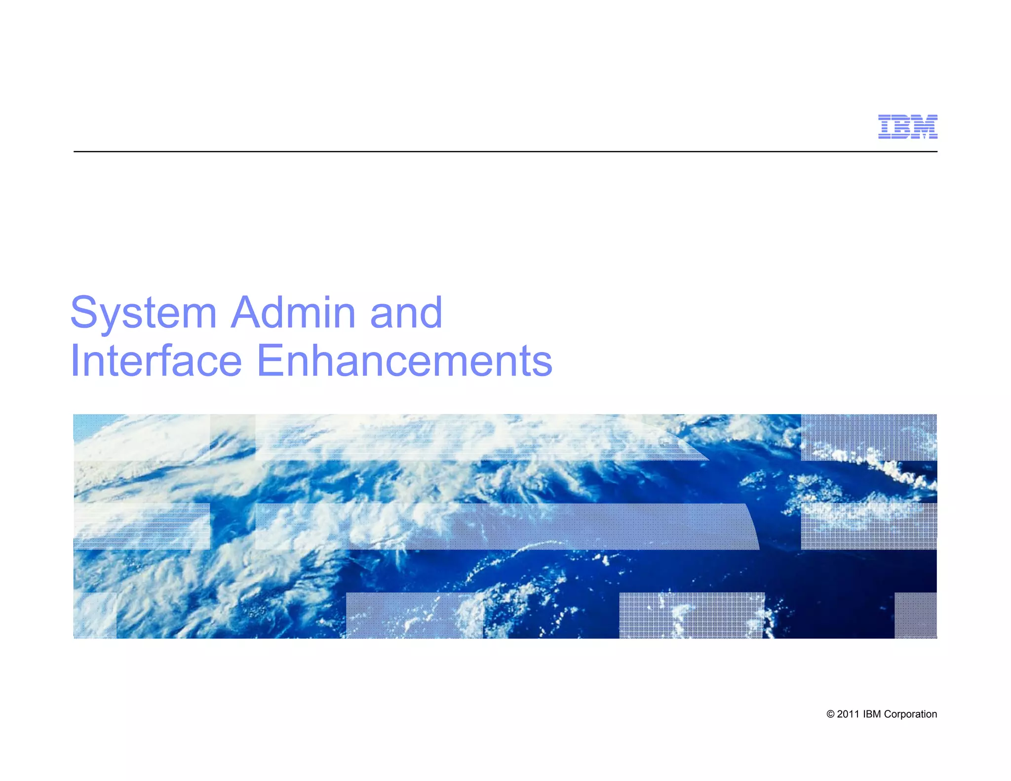 System Admin and
Interface Enhancements




                         © 2011 IBM Corporation
 