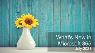What's New in
Microsoft 365
July 2021
 