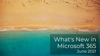 What's New in
Microsoft 365
June 2021
 