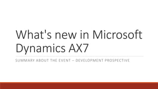 What's new in Microsoft
Dynamics AX7
SUMMARY ABOUT THE EVENT – DEVELOPMENT PROSPECTIVE
Sameh Senosi – Software Development lead
 