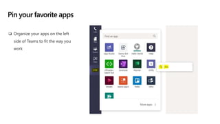 Pin your favorite apps
 Organize your apps on the left
side of Teams to fit the way you
work
 