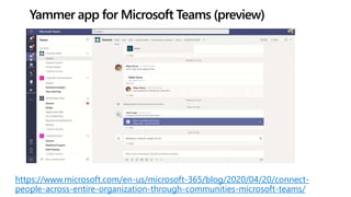 Yammer app for Microsoft Teams (preview)
https://www.microsoft.com/en-us/microsoft-365/blog/2020/04/20/connect-
people-acr...