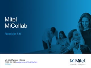 Mitel
MiCollab
Release 7.0
UK Mitel Partner - Denwa
T. 0330 333 7323 www.denwa.co.uk/cloud-telephony
OCT 2015
 