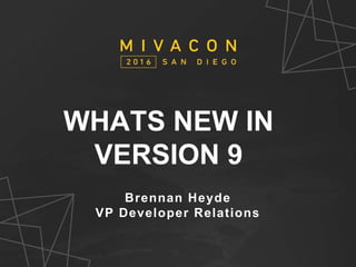 MivaCon 2015
V.O.D.
Put picture of the order form here
WHATS NEW IN
VERSION 9
Brennan Heyde
VP Developer Relations
 