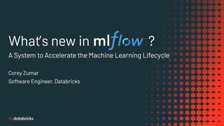 What’s new in ?
Corey Zumar
Software Engineer, Databricks
A System to Accelerate the Machine Learning Lifecycle
 