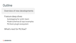 Overview of new developments
Feature deep dives
Autologging for scikit-learn
Model schemas & input examples
MLflow’s plugin ecosystem
What’s next for MLflow?
Outline
 