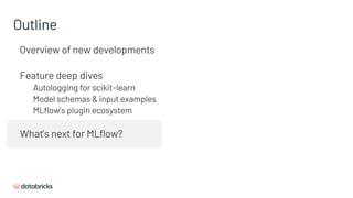 Overview of new developments
Feature deep dives
Autologging for scikit-learn
Model schemas & input examples
MLflow’s plugin ecosystem
What’s next for MLflow?
Outline
 