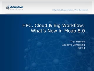 © 2014 ADAPTIVE COMPUTING, INC.
HPC, Cloud & Big Workflow:
What’s New in Moab 8.0
Trev Harmon
Adaptive Computing
ISC'14
 